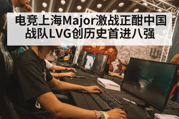 电竞上海Major激战正酣中国战队LVG创历史首进八强