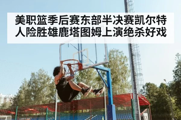 美职篮季后赛东部半决赛凯尔特人险胜雄鹿塔图姆上演绝杀好戏