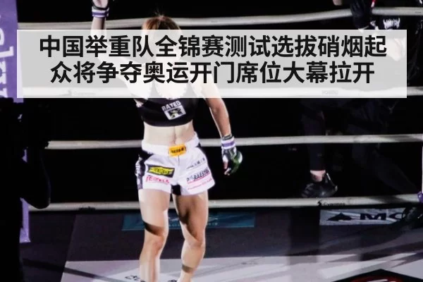 中国举重队全锦赛测试选拔硝烟起 众将争夺奥运开门席位大幕拉开