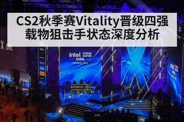 CS2秋季赛Vitality晋级四强载物狙击手状态深度分析