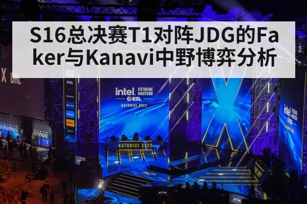 S16总决赛T1对阵JDG的Faker与Kanavi中野博弈分析